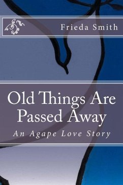 Old Things Are Passed Away: An Agape Love Story - Smith, Frieda