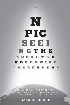 Npic: Seeing the Secrets and Growing the Leaders: A Cultural History of the National Photographic Interpretation Center - O'Connor, Jack