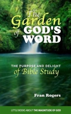 The GARDEN of GOD'S WORD: The Purpose and Delight of BIBLE STUDY - Rogers, Fran