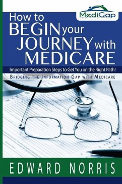 How to Begin Your Journey with Medicare: Important Preparation Steps to Get You on the Right Path-Bridging the Information Gap - Fitzgerald, Jennifer; Norris, Edward