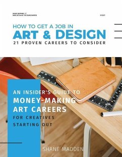 How to get a job in Art & Design - 21 proven careers to consider: An Insider's guide to money-making art careers for creatives starting out - Madden, Shane