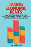Taxing Economic Rents: Taxing economic rents and why our economic survival depends on introducing the economic rent tax
