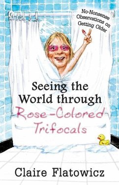 Seeing the World through Rose-Colored Trifocals: No-Nonsense Observations on Getting Older - Flatowicz, Claire