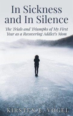 In Sickness and In Silence: The Trials and Triumphs of My First Year as a Recovering Addict's Mom - Vogel, Kirsten E.