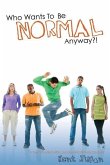 Who Wants To Be Normal Anyway?!: A Teen's Guide to Real Success and Ultimate Coolness