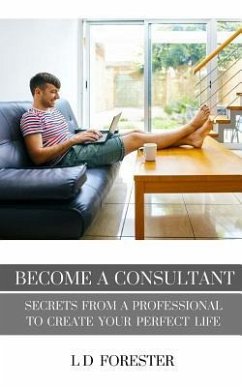 Become A Consultant: Secrets from a Professional to Create Your Perfect Life - Forester, L. D.