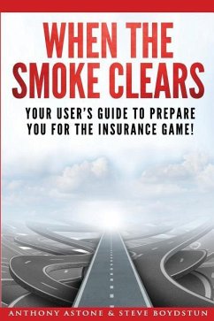When The Smoke Clears: Your User Guide To Prepare You For The Insurance Game! - Boydstun, Steve; Astone, Tony