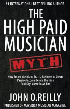 The High Paid Musician Myth: How Smart Musicians Start a Business to Create Passive Income Before The High Paid Gigs Come to an End - Reilly, John O.