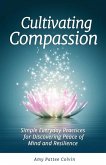Cultivating Compassion: Simple Everyday Practices for Discovering Peace of Mind and Resilience