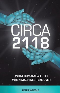 Circa 2118: What Humans Will Do When Machines Take Over - Weddle, Peter