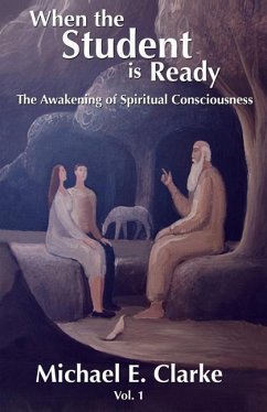 When The Student Is Ready: The Awakening of Spiritual Consciousness - Clarke, Michael E.