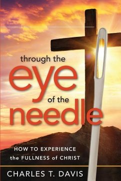 Through the Eye of the Needle: How to Experience the Fullness of Christ - Davis, Charles T.