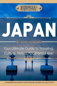 Japan: Your Ultimate Guide to Travel, Culture, History, Food and More!: Experience Everything Travel Guide CollectionTM - Experience Everything Publishing