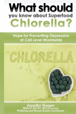 What should you know about Superfood Chlorella?: Hope for Preventing Depression at Cell Level Worldwide - Hooper, Jennifer