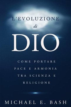 L'Evoluzione di Dio: Come Portare Pace e Armonia Tra Scienza e Religione - Bash, Michael E.