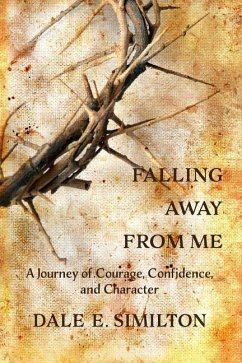 Falling Away From Me: A Journey of Courage, Confidence and Character - Similton, Dale E.