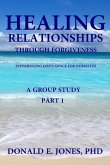 Healing Relationships Through Forgiveness Experiencing God's Grace For Ourselves A Group Study Part 1