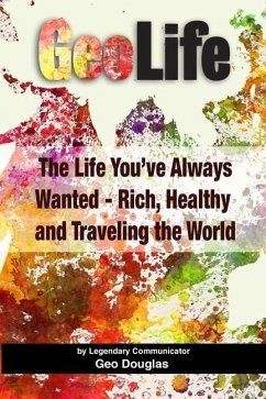 GeoLife: The Life You've Always Wanted - Rich, Healthy and Traveling the World - Douglas, Geo