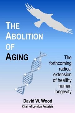 The Abolition of Aging: The forthcoming radical extension of healthy human longevity - Wood, David W.