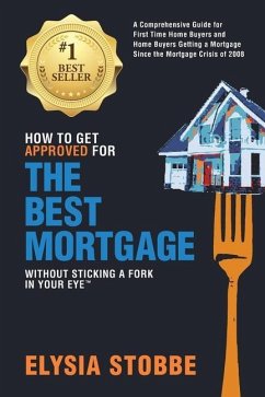 How to Get Approved for the Best Mortgage Without Sticking a Fork in Your Eye: A Comprehensive Guide for First Time Home Buyers and Home Buyers Gettin - Stobbe, Elysia