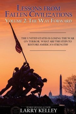 Lessons from Fallen Civilizations: The Way Forward: The United States is Losing the War on Terror. What Are the Steps to Restore America's Strength? - Kelley, Larry