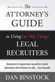 The Attorney's Guide to Using (or Not Using) Legal Recruiters: Answers to important questions most attorneys don't know to ask ... but should