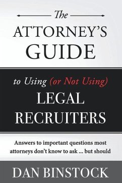 The Attorney's Guide to Using (or Not Using) Legal Recruiters: Answers to important questions most attorneys don't know to ask ... but should - Binstock, Dan