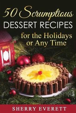 50 Scrumptious Dessert Recipes: for the Holidays or Any Time! - Everett, Sherry