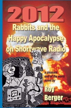 2012 Rabbits and the Happy Apocalypse on Shortwave Radio: A Pleasant End of the World Novel - Berger, Roy