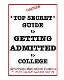 *Top Secret* Guide to Getting Admitted to College: Everything High School Students & Their Parents Need to Know
