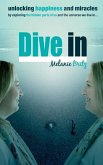 Dive in: Unlocking happiness and miracles by exploring the hidden parts of us and the universe we live in
