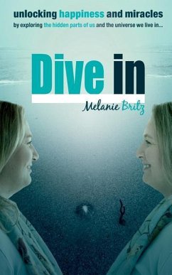 Dive in: Unlocking happiness and miracles by exploring the hidden parts of us and the universe we live in - Britz, Melanie