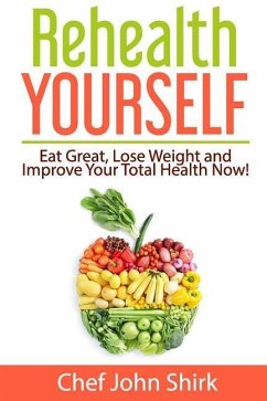 Rehealth Yourself: Eat Great, Lose Weight and Improve Your Total Health Now! - Shirk, John