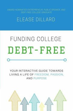 Funding College Debt-Free: Your Interactive Guide Towards Living a Life of Freedom, Passion, and Purpose - Dillard, Elease