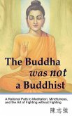 The Buddha was not a Buddhist: A Rational Path to Meditation, Mindfulness, and the Art of Fighting without Fighting