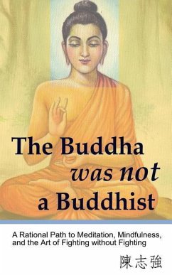 The Buddha was not a Buddhist: A Rational Path to Meditation, Mindfulness, and the Art of Fighting without Fighting - Chen, Zhi-Qiang