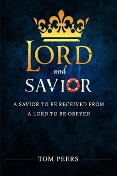 Lord and Savior: A Savior to be received from - A Lord to be obeyed - Peers, Tom