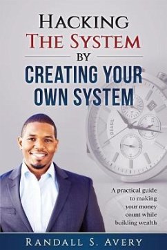 Hacking The System by Creating Your Own System: A practical guide to making your money count while building wealth - Avery, Randall S.