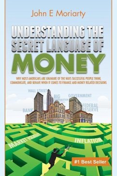 Understanding the Secret Language of Money: Why most Americans are unaware of the ways successful people think, communicate, and behave when it comes - Moriarty, John E.