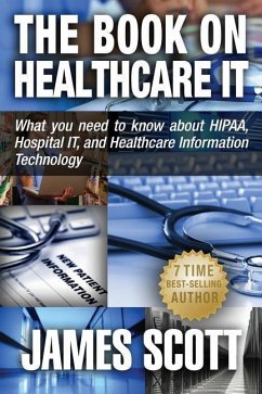 The Book on Healthcare IT: What you need to know about HIPAA, Hospital IT, and Healthcare Information Technology - Scott, James