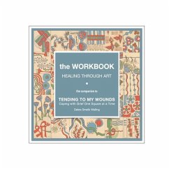 The Workbook, Healing Through Art: the companion to TENDING TO MY WOUNDS, Coping with Grief One Square at a Time - Walling, Debra Smelik