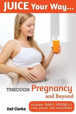 Juice Your Way Through Pregnancy and Beyond: Includes baby friendly juices and smoothies - Clarke, Zoe