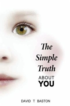 The Simple Truth About You: Contains the knowledge of the universe, experienced first hand, from beyond the confines of perception. Through practi - Baston, David T.