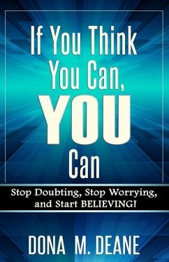 If You Think You Can, YOU Can: Stop Doubting, Stop Worrying, and Start BELIEVING! - Deane, Dona M.