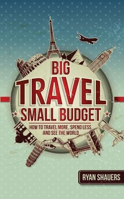 Big Travel, Small Budget: How to Travel More, Spend Less, and See the World - Shauers, Ryan