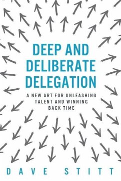 Deep and deliberate delegation: A new art for unleashing talent and winning back time - Stitt, Dave