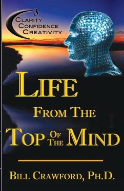 Life From The Top Of The Mind: New Information On The Science Of Clarity, Confidence, & Creativity - Crawford, Bill