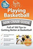 Playing Basketball: An Arm Chair Guide Full of 100 Tips to Getting Better at Basketball