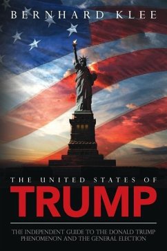 The United States of Trump: The Independent Guide to the Donald Trump Phenomenon and the General Election - Klee, Bernhard