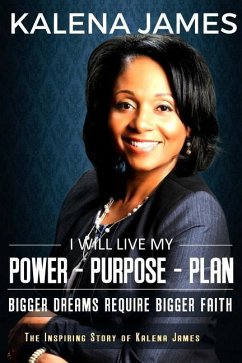 I Will Live My Power-Purpose-Plan: Bigger Dreams Require Bigger Faith - James, Kalena F.